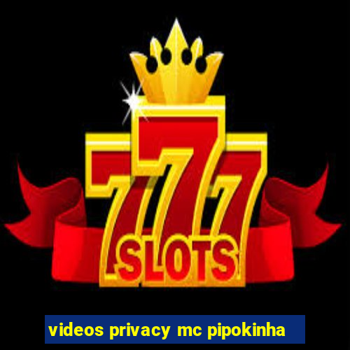 videos privacy mc pipokinha